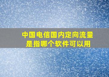 中国电信国内定向流量 是指哪个软件可以用